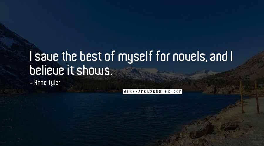 Anne Tyler Quotes: I save the best of myself for novels, and I believe it shows.