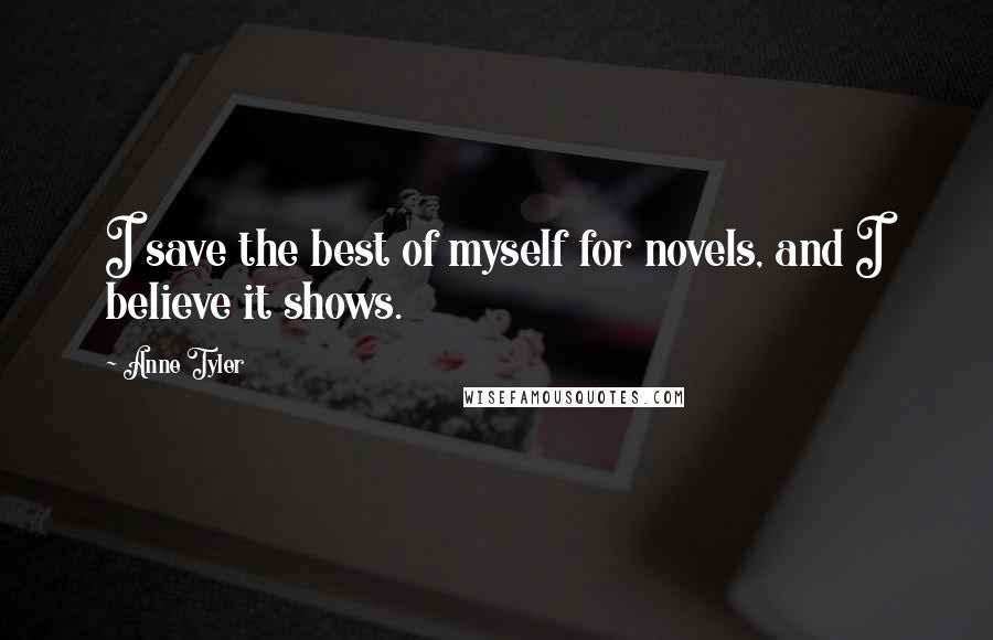 Anne Tyler Quotes: I save the best of myself for novels, and I believe it shows.