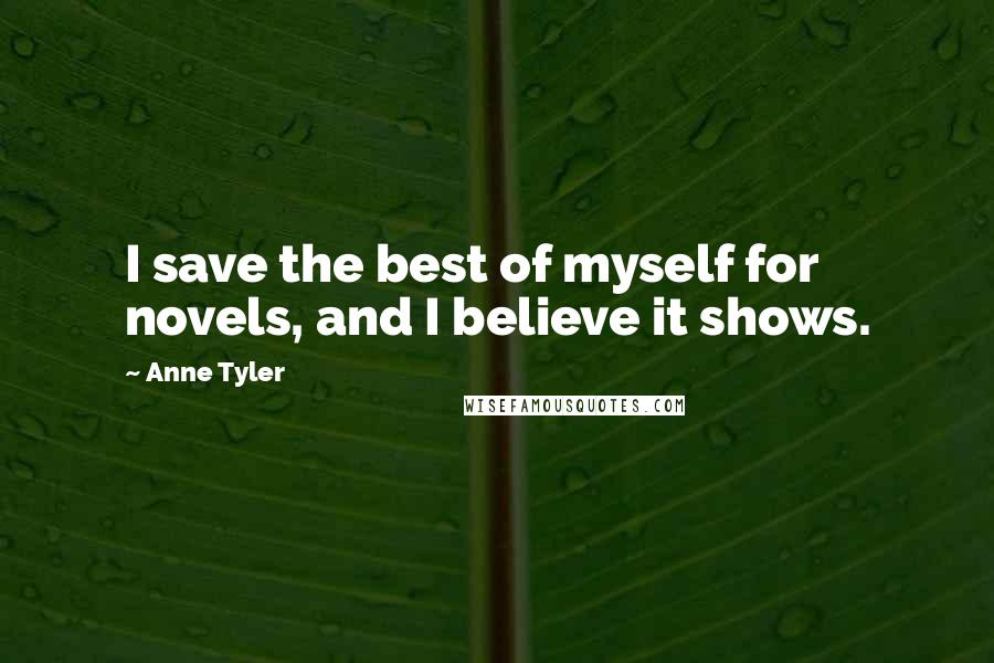 Anne Tyler Quotes: I save the best of myself for novels, and I believe it shows.