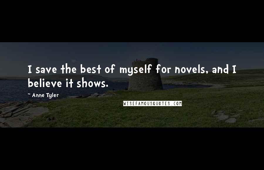 Anne Tyler Quotes: I save the best of myself for novels, and I believe it shows.