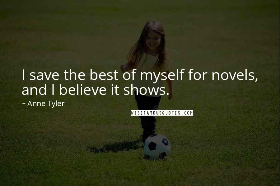Anne Tyler Quotes: I save the best of myself for novels, and I believe it shows.