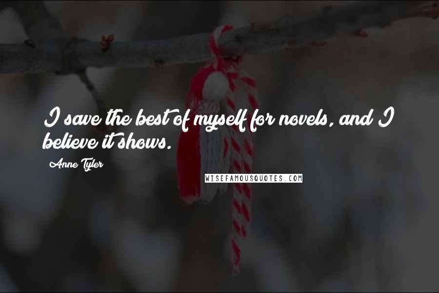 Anne Tyler Quotes: I save the best of myself for novels, and I believe it shows.