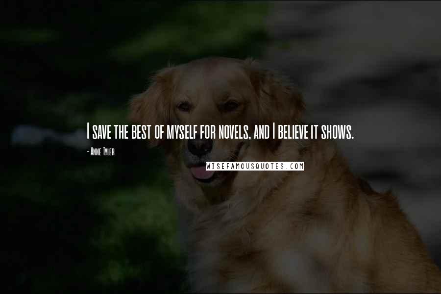 Anne Tyler Quotes: I save the best of myself for novels, and I believe it shows.