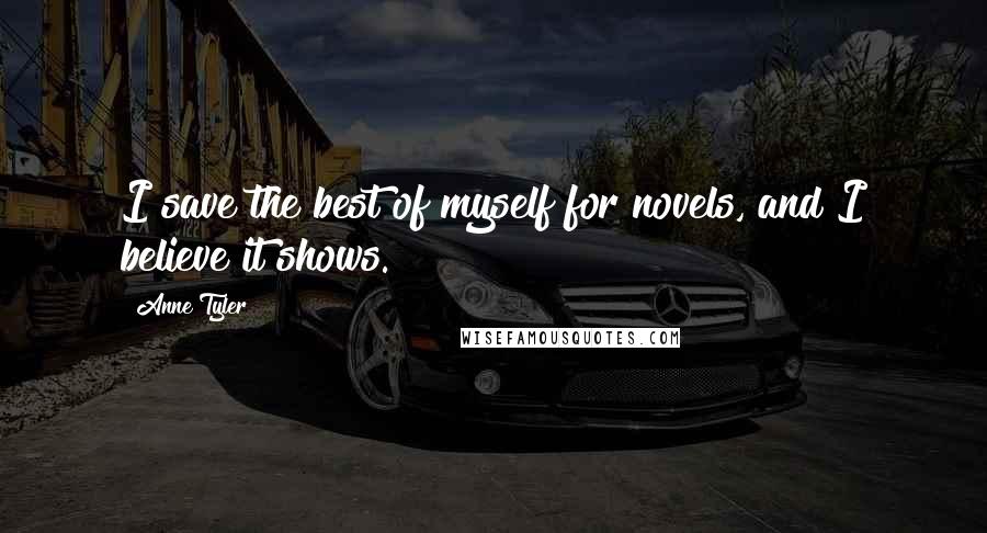 Anne Tyler Quotes: I save the best of myself for novels, and I believe it shows.