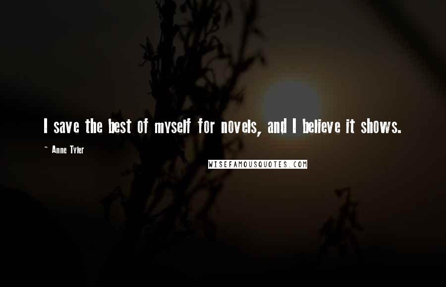 Anne Tyler Quotes: I save the best of myself for novels, and I believe it shows.