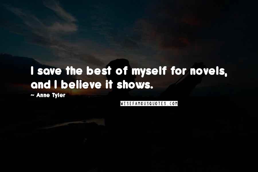 Anne Tyler Quotes: I save the best of myself for novels, and I believe it shows.