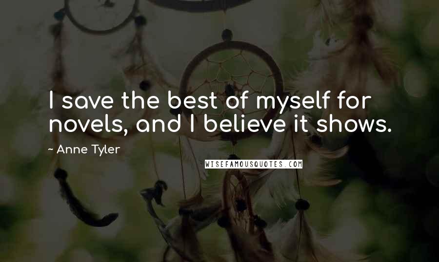 Anne Tyler Quotes: I save the best of myself for novels, and I believe it shows.