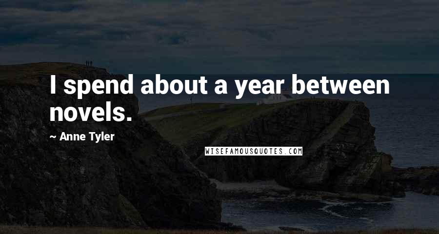 Anne Tyler Quotes: I spend about a year between novels.