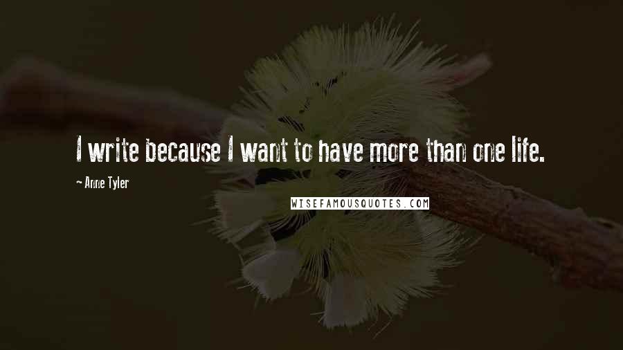 Anne Tyler Quotes: I write because I want to have more than one life.