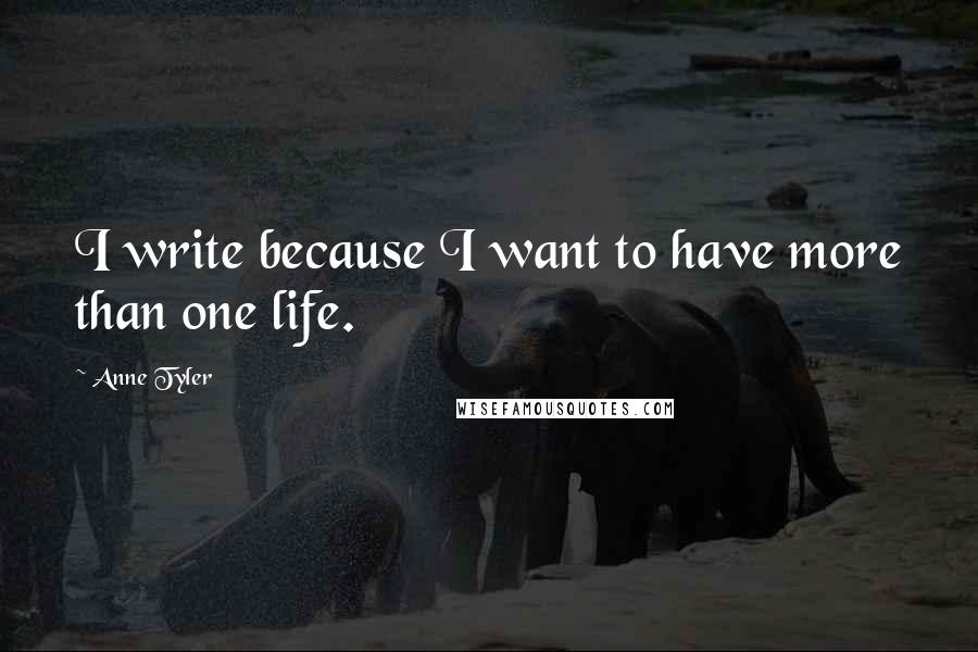 Anne Tyler Quotes: I write because I want to have more than one life.