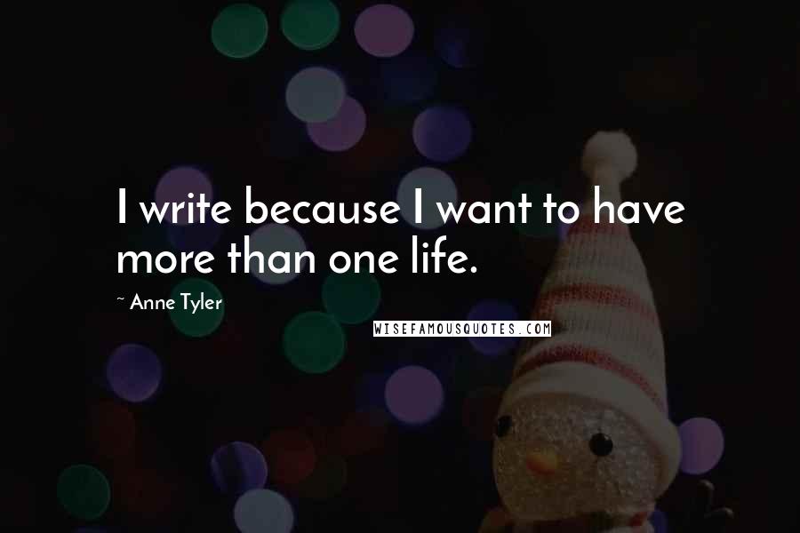 Anne Tyler Quotes: I write because I want to have more than one life.