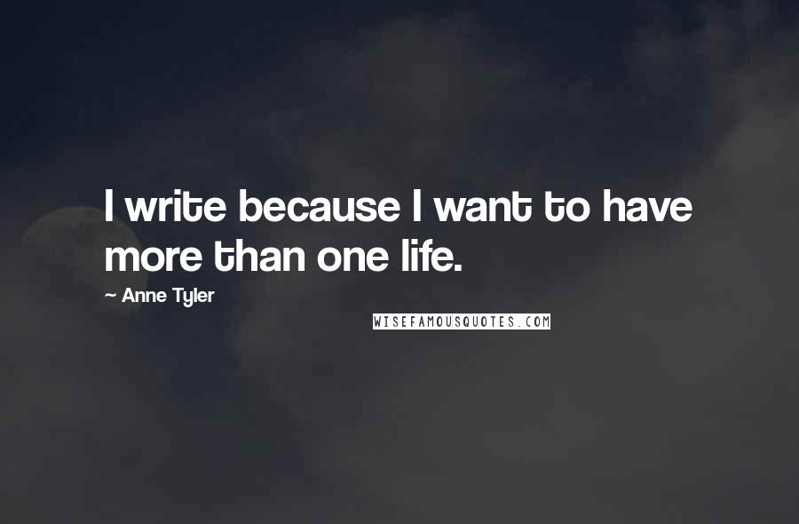 Anne Tyler Quotes: I write because I want to have more than one life.