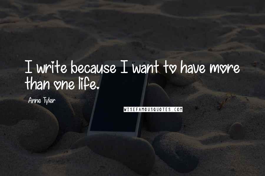 Anne Tyler Quotes: I write because I want to have more than one life.