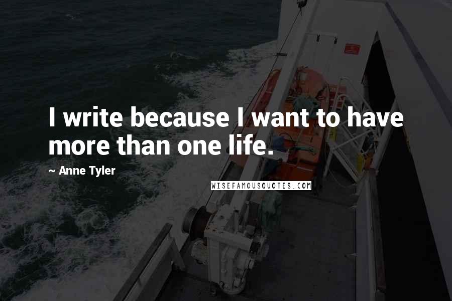 Anne Tyler Quotes: I write because I want to have more than one life.