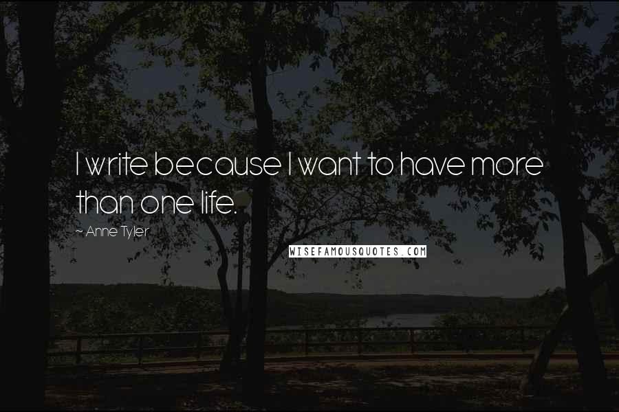 Anne Tyler Quotes: I write because I want to have more than one life.