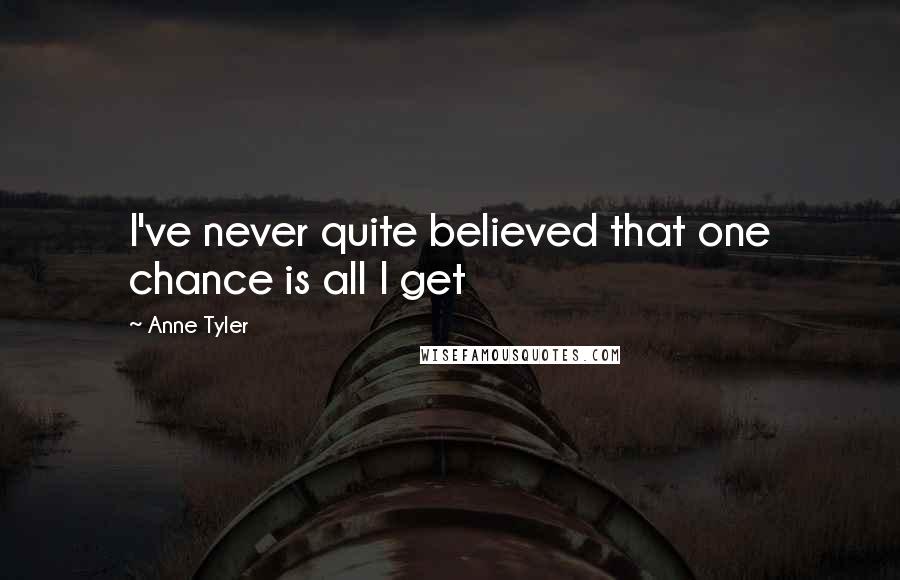 Anne Tyler Quotes: I've never quite believed that one chance is all I get