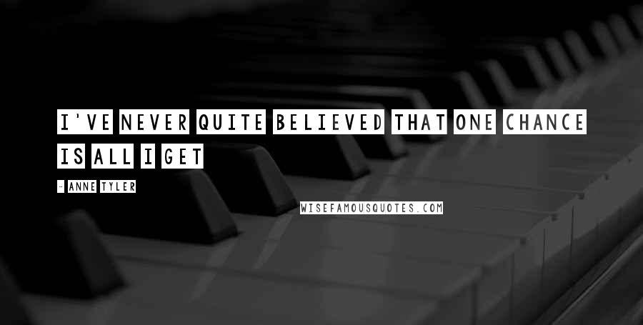 Anne Tyler Quotes: I've never quite believed that one chance is all I get