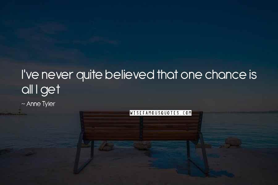 Anne Tyler Quotes: I've never quite believed that one chance is all I get