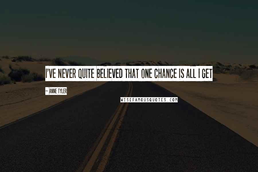 Anne Tyler Quotes: I've never quite believed that one chance is all I get