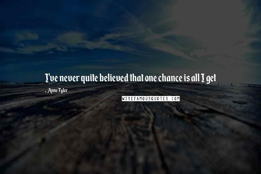 Anne Tyler Quotes: I've never quite believed that one chance is all I get