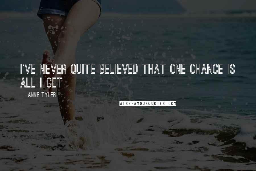 Anne Tyler Quotes: I've never quite believed that one chance is all I get