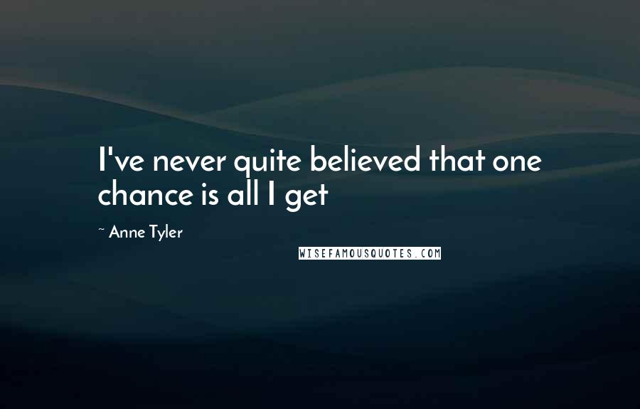 Anne Tyler Quotes: I've never quite believed that one chance is all I get