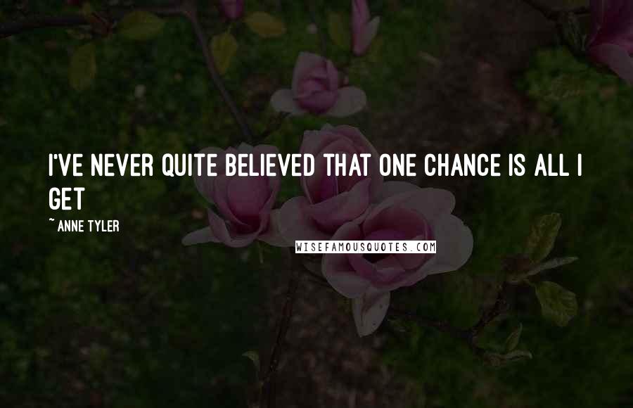 Anne Tyler Quotes: I've never quite believed that one chance is all I get