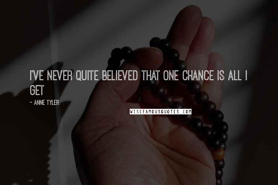 Anne Tyler Quotes: I've never quite believed that one chance is all I get