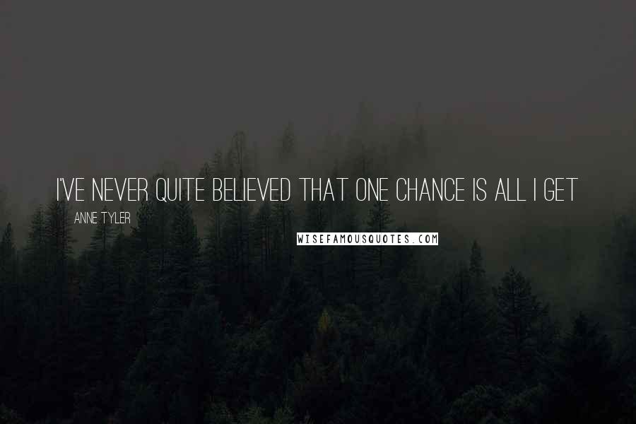 Anne Tyler Quotes: I've never quite believed that one chance is all I get