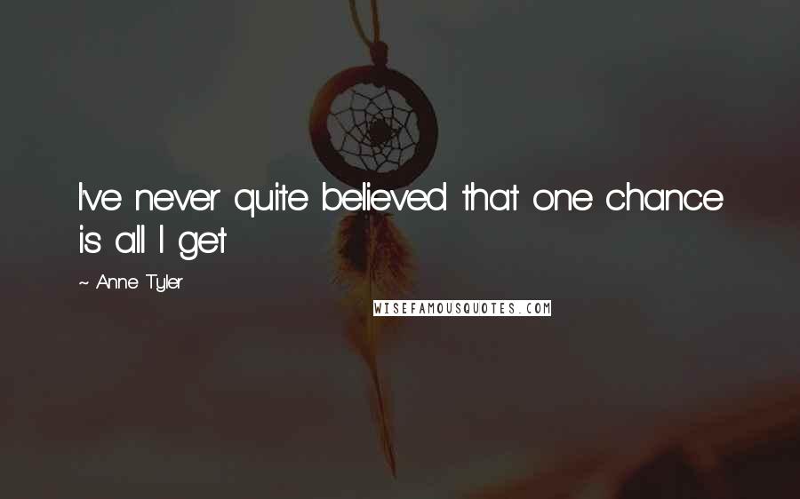 Anne Tyler Quotes: I've never quite believed that one chance is all I get