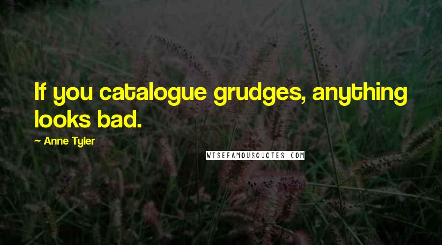Anne Tyler Quotes: If you catalogue grudges, anything looks bad.