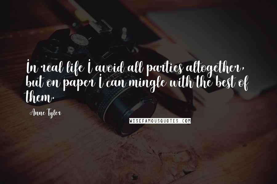 Anne Tyler Quotes: In real life I avoid all parties altogether, but on paper I can mingle with the best of them.