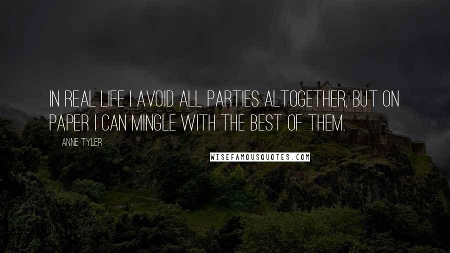 Anne Tyler Quotes: In real life I avoid all parties altogether, but on paper I can mingle with the best of them.