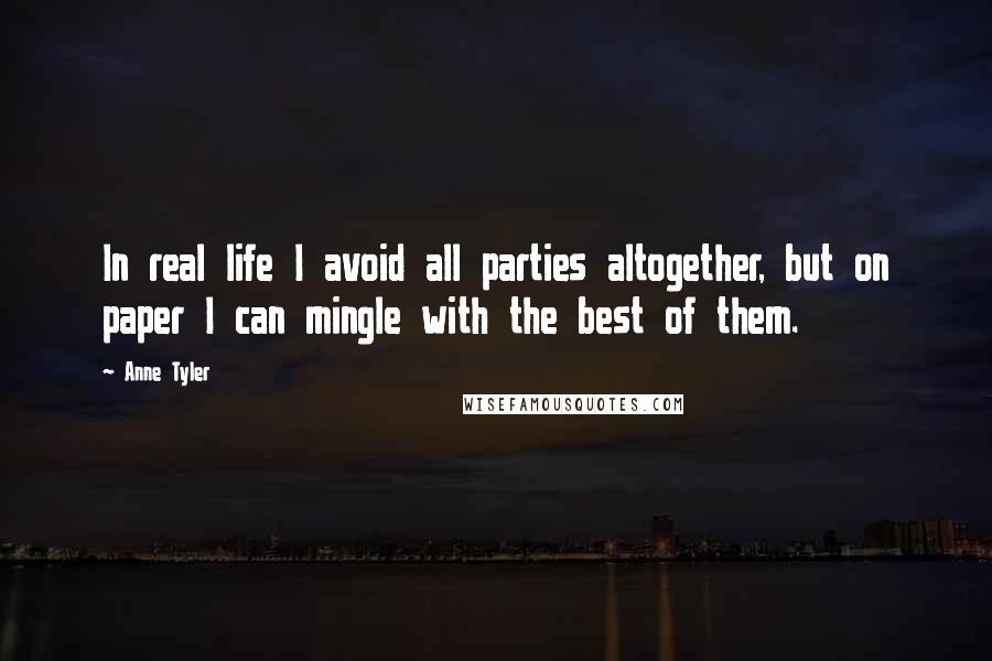 Anne Tyler Quotes: In real life I avoid all parties altogether, but on paper I can mingle with the best of them.