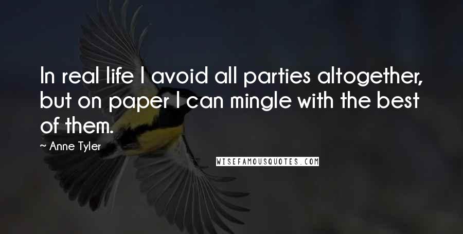 Anne Tyler Quotes: In real life I avoid all parties altogether, but on paper I can mingle with the best of them.