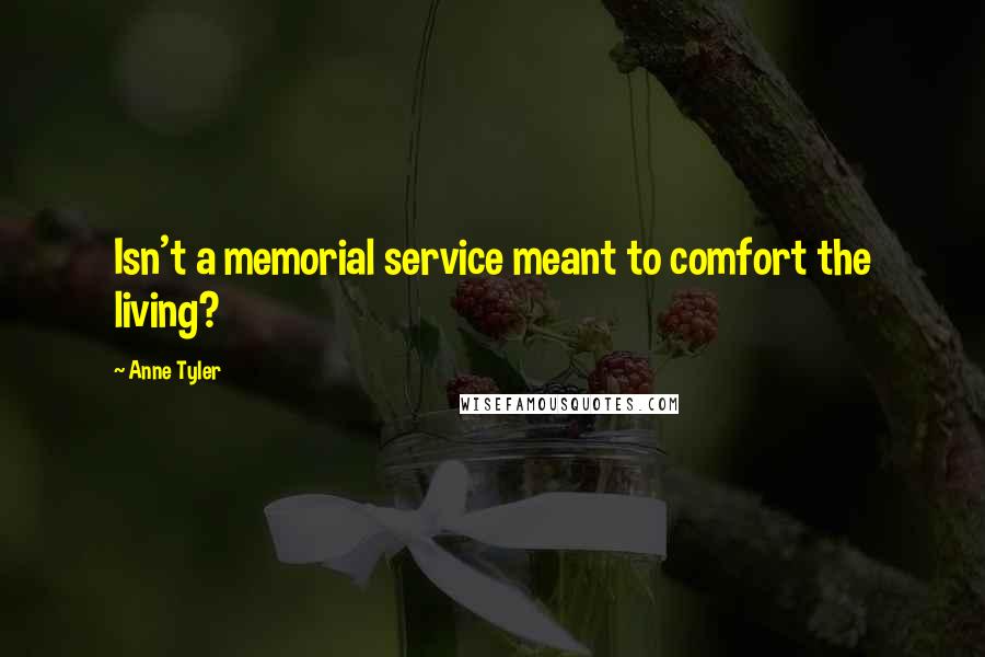 Anne Tyler Quotes: Isn't a memorial service meant to comfort the living?