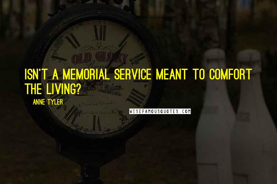 Anne Tyler Quotes: Isn't a memorial service meant to comfort the living?