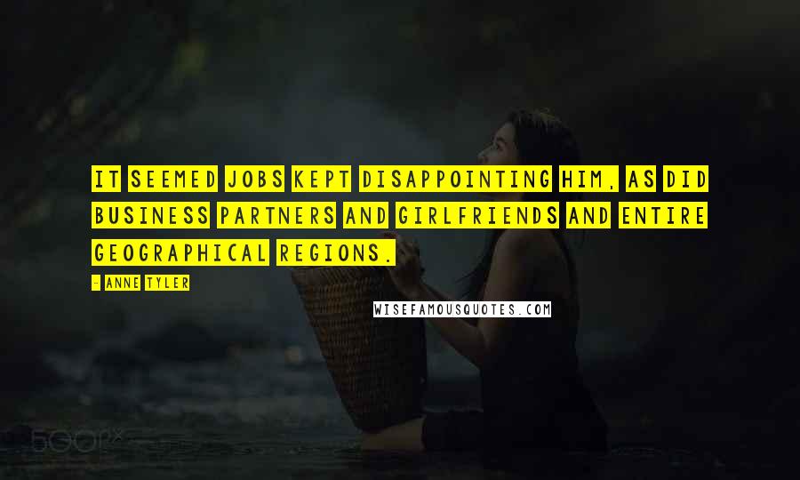 Anne Tyler Quotes: It seemed jobs kept disappointing him, as did business partners and girlfriends and entire geographical regions.