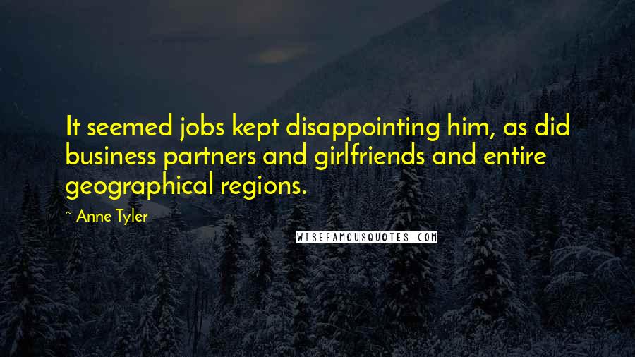 Anne Tyler Quotes: It seemed jobs kept disappointing him, as did business partners and girlfriends and entire geographical regions.