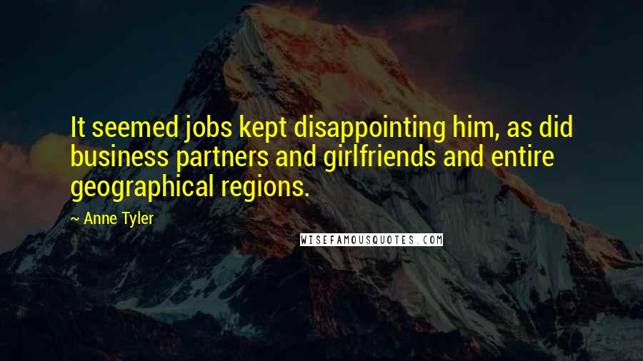 Anne Tyler Quotes: It seemed jobs kept disappointing him, as did business partners and girlfriends and entire geographical regions.