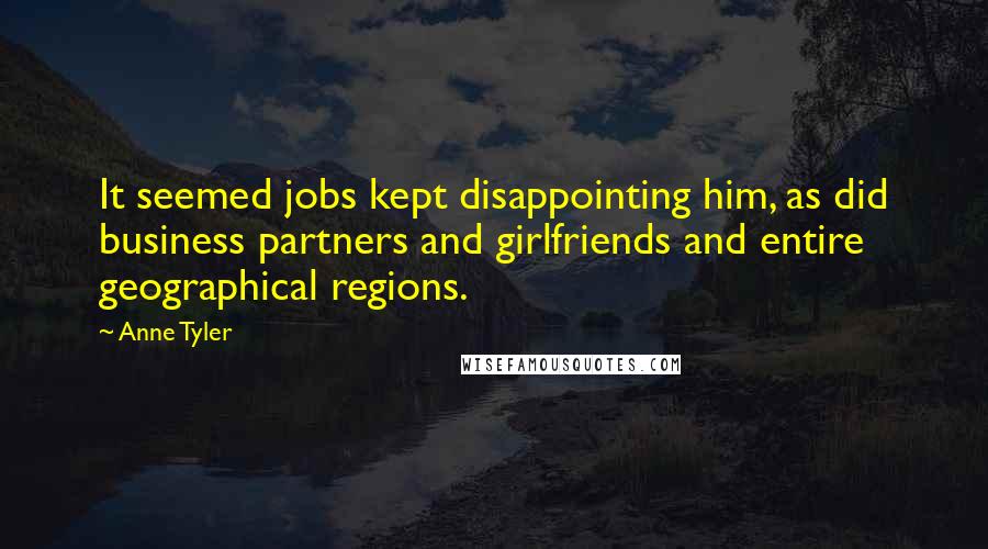 Anne Tyler Quotes: It seemed jobs kept disappointing him, as did business partners and girlfriends and entire geographical regions.