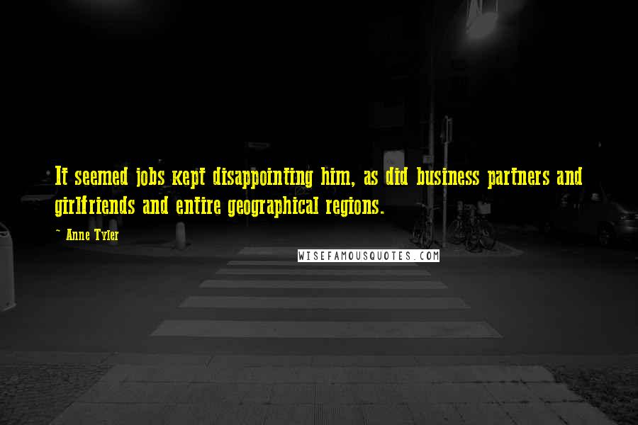 Anne Tyler Quotes: It seemed jobs kept disappointing him, as did business partners and girlfriends and entire geographical regions.