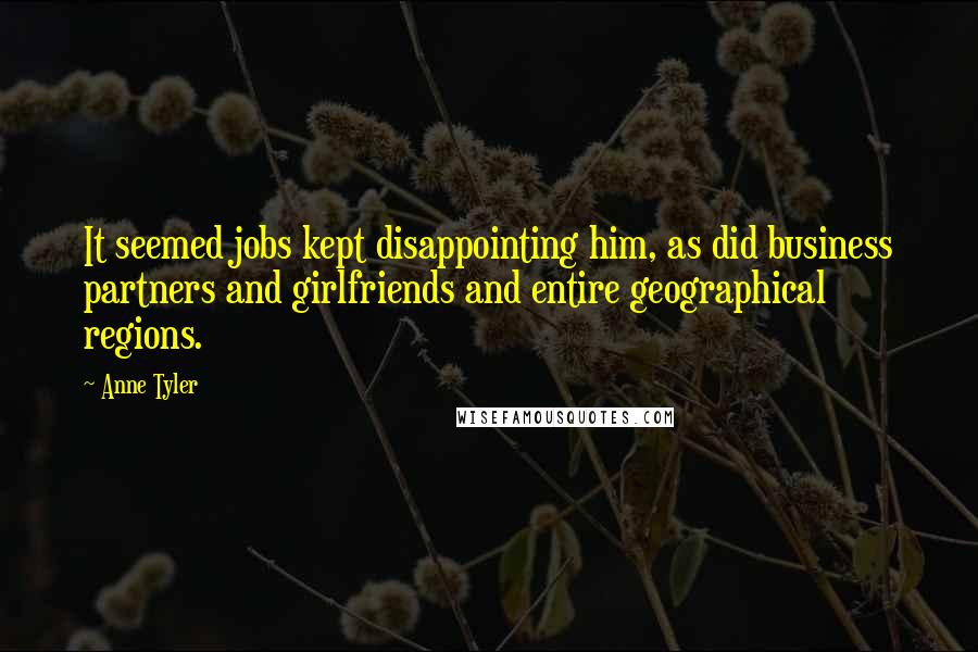 Anne Tyler Quotes: It seemed jobs kept disappointing him, as did business partners and girlfriends and entire geographical regions.