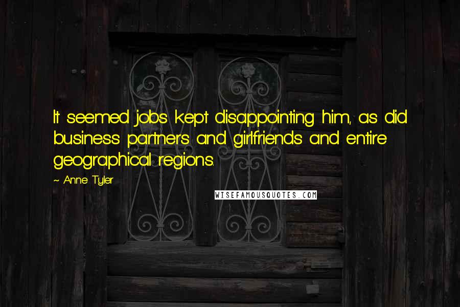 Anne Tyler Quotes: It seemed jobs kept disappointing him, as did business partners and girlfriends and entire geographical regions.