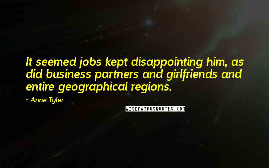 Anne Tyler Quotes: It seemed jobs kept disappointing him, as did business partners and girlfriends and entire geographical regions.