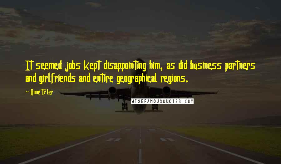 Anne Tyler Quotes: It seemed jobs kept disappointing him, as did business partners and girlfriends and entire geographical regions.