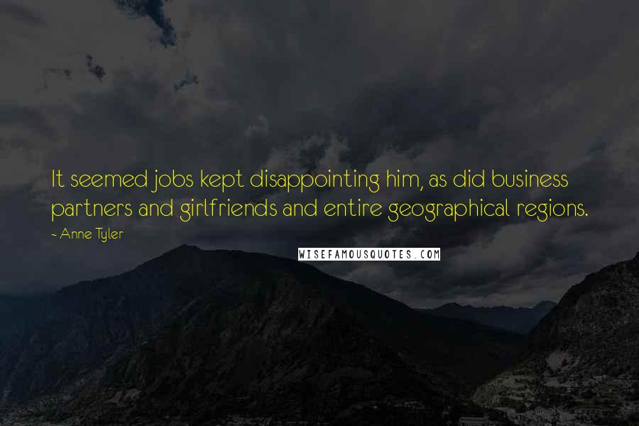 Anne Tyler Quotes: It seemed jobs kept disappointing him, as did business partners and girlfriends and entire geographical regions.