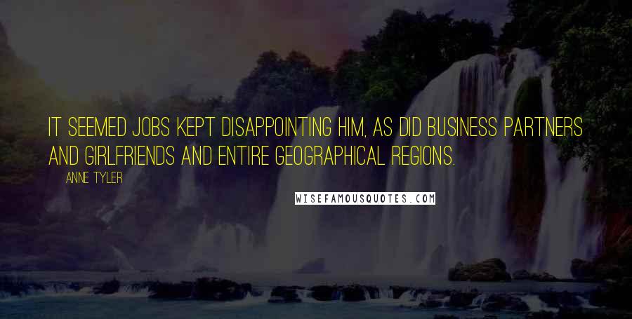 Anne Tyler Quotes: It seemed jobs kept disappointing him, as did business partners and girlfriends and entire geographical regions.