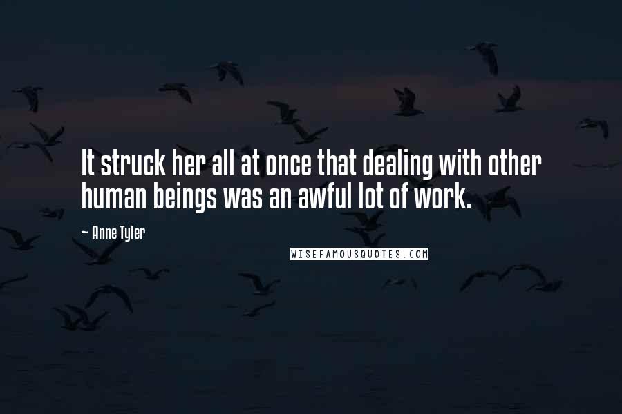 Anne Tyler Quotes: It struck her all at once that dealing with other human beings was an awful lot of work.