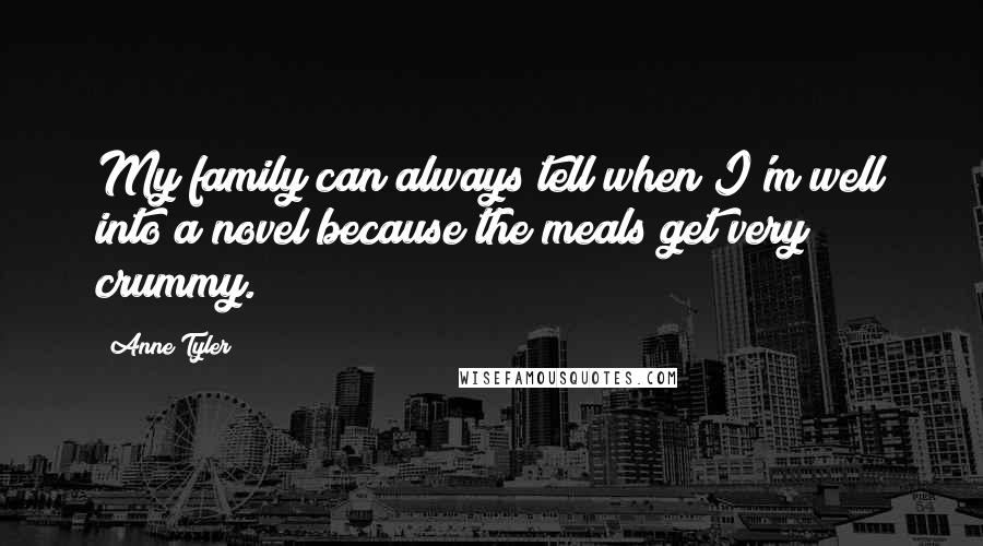 Anne Tyler Quotes: My family can always tell when I'm well into a novel because the meals get very crummy.